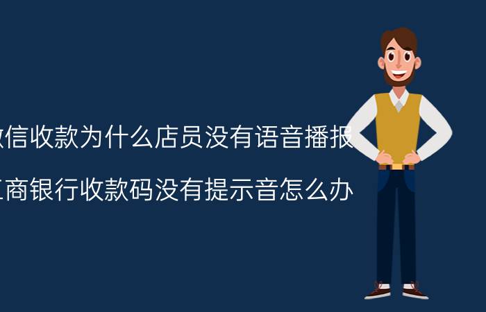 微信收款为什么店员没有语音播报 工商银行收款码没有提示音怎么办？